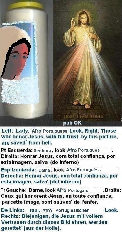 Left:  Afro Lady, in Portuguese Typical Brunnete Xerazade Look, trends for unhappy husband... 

Right: Those who honor Jesus, with full trust, through this picture , shall be saved